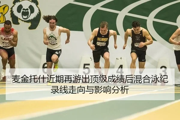 麦金托什近期再游出顶级成绩后混合泳纪录线走向与影响分析