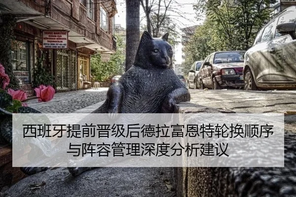 西班牙提前晋级后德拉富恩特轮换顺序与阵容管理深度分析建议